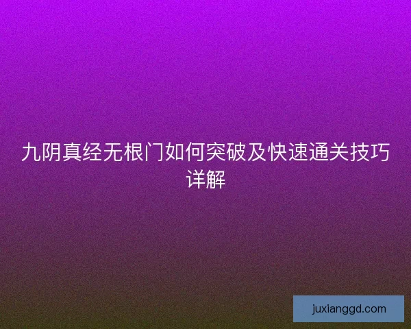 九阴真经无根门如何突破及快速通关技巧详解 九阴真经无根门如何突破及快速通关技巧详解
