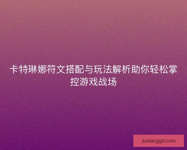 卡特琳娜符文搭配与玩法解析助你轻松掌控游戏战场 卡特琳娜符文搭配与玩法解析助你轻松掌控游戏战场