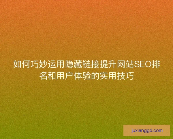 如何巧妙运用隐藏链接提升网站SEO排名和用户体验的实用技巧 如何巧妙运用隐藏链接提升网站SEO排名和用户体验的实用技巧