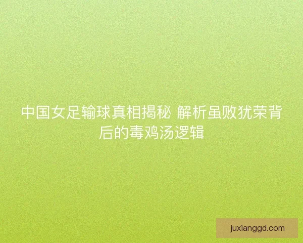 中国女足输球真相揭秘 解析虽败犹荣背后的毒鸡汤逻辑