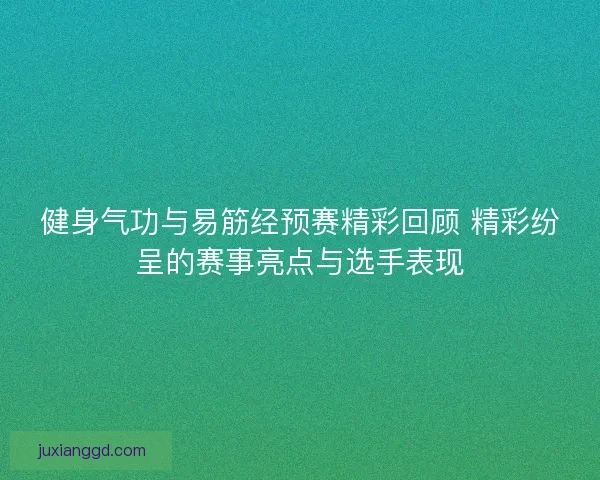 健身气功与易筋经预赛精彩回顾 精彩纷呈的赛事亮点与选手表现 健身气功与易筋经预赛精彩回顾 精彩纷呈的赛事亮点与选手表现