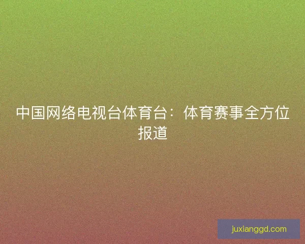 中国网络电视台体育台：体育赛事全方位报道